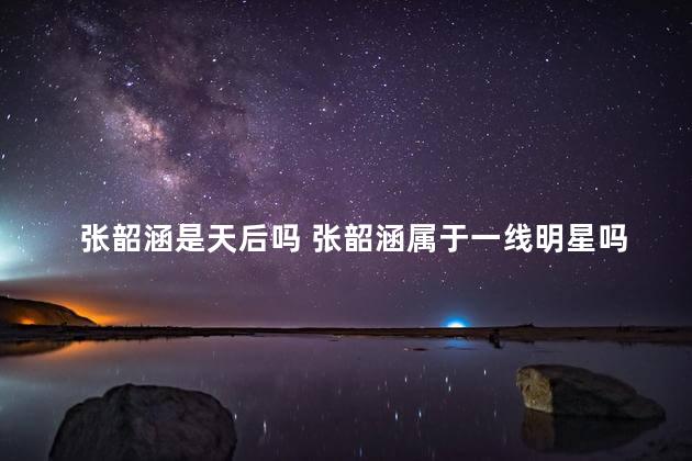 张韶涵是天后吗 张韶涵属于一线明星吗